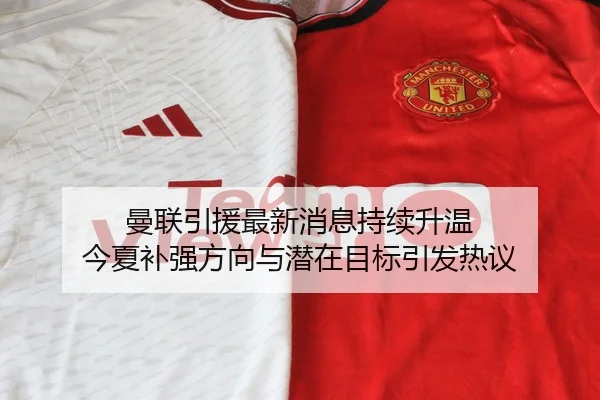 曼联引援最新消息持续升温 今夏补强方向与潜在目标引发热议 - Zhihu
